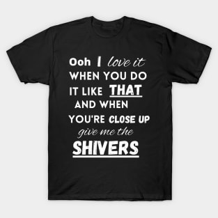 I love it when you do it like that - Shivers T-Shirt